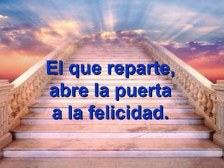 El que reparte,
abre la puerta
a la felicidad.
 