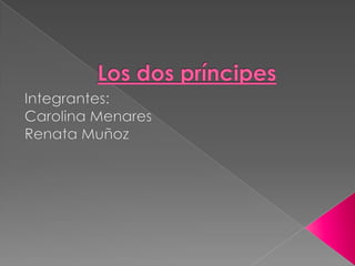 Los dos príncipes Integrantes: Carolina Menares Renata Muñoz 