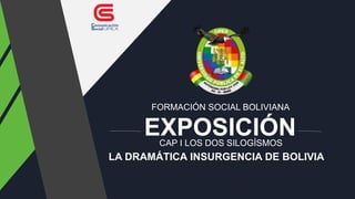 EXPOSICIÓN
FORMACIÓN SOCIAL BOLIVIANA
CAP I LOS DOS SILOGÍSMOS
LA DRAMÁTICA INSURGENCIA DE BOLIVIA
 