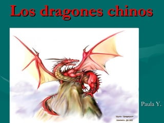Los dragones chinos




                 Paula Y.
 