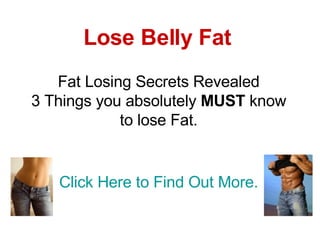 Lose Belly Fat Fat Losing Secrets Revealed 3 Things you absolutely  MUST  know to lose Fat. Click Here to Find Out More. 