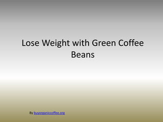 Lose Weight with Green Coffee
Beans
By buyorganiccoffee.org
 