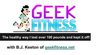 with B.J. Keeton of geekfitness.net
The healthy way I lost over 100 pounds and kept it off!
 