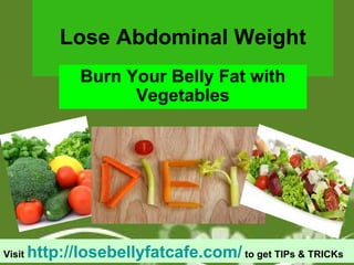 Lose Abdominal Weight Burn Your Belly Fat with Vegetables Visit  http://losebellyfatcafe.com/  to get TIPs & TRICKs 