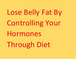Lose Belly Fat By
Controlling Your
Hormones
Through Diet
 