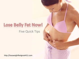 Lose Belly Fat Now! Five Quick Tips http://loseweightfeelgreat411.com 