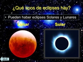 ¿Qué tipos de eclipses hay?
• Pueden haber eclipses Solares y Lunares

Lunar

SALIR

Solar

 