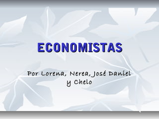 ECONOMISTASECONOMISTAS
Por Lorena, Nerea, José DanielPor Lorena, Nerea, José Daniel
y Cheloy Chelo
 