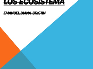 LOS ECOSISTEMA
EMANUEL,DIANA ,CRISTIN
 
