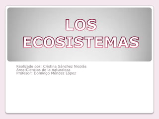 Realizado por: Cristina Sánchez Nicolás  Area:Ciencias de la naturaleza Profesor: Domingo Méndez López   LOS ECOSISTEMAS 