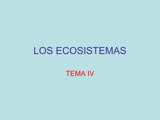 LOS ECOSISTEMAS
TEMA IV
 