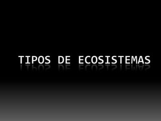 TIPOS DE ECOSISTEMAS.