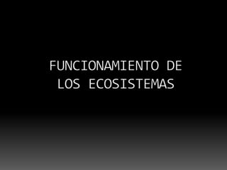FUNCIONAMIENTO DE  LOS ECOSISTEMAS.