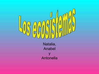 Natalia, Anabel y Antonella Los ecosistemas 