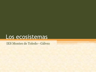 Los ecosistemas
IES Montes de Toledo - Gálvez
 