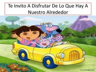 Te Invito A Disfrutar De Lo Que Hay A
Nuestro Alrededor
 