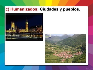 c) Humanizados: Ciudades y pueblos.
 