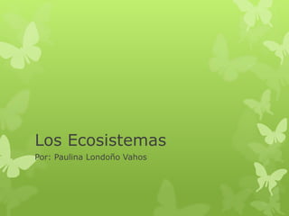 Los Ecosistemas
Por: Paulina Londoño Vahos
 