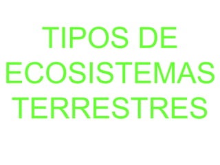 TIPOS DE
ECOSISTEMAS
TERRESTRES