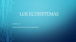 LOS ECOSISTEMAS
GRADO: 10ºB
HARVIN JIOVANNY MENDOZA BUITRAGO
 