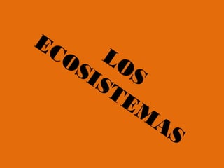 LOS
ECOSISTEM
AS
 