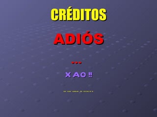 CRÉDITOS ADIÓS … XAO!! NO HAY GANAS DE ESCRIBIR 