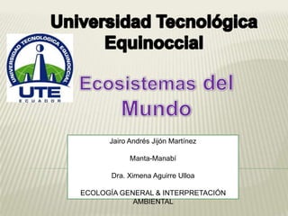 Jairo Andrés Jijón Martínez

            Manta-Manabí

       Dra. Ximena Aguirre Ulloa

ECOLOGÍA GENERAL & INTERPRETACIÓN
            AMBIENTAL
 