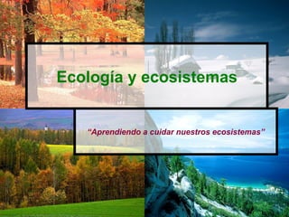 Ecología y ecosistemas


   “Aprendiendo a cuidar nuestros ecosistemas”
 