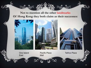 29
Not to mention all the other landmarks
Of Hong Kong they both claim as their successes:
Pacific Place
Mall
One Island
East
TaiKoo Place
 