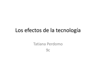 Los efectos de la tecnología
Tatiana Perdomo
9c
 