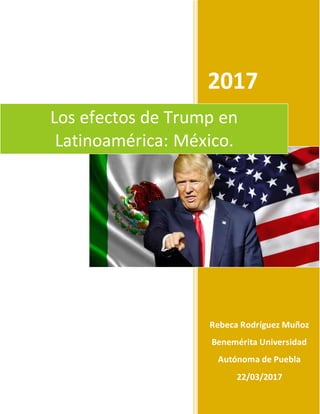 2017
Rebeca Rodríguez Muñoz
Benemérita Universidad
Autónoma de Puebla
22/03/2017
Los efectos de Trump en
Latinoamérica: México.
 