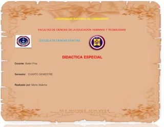 UNIVERSIDAD NACIONAL DE CHIMBORAZO
FACULTAD DE CIENCIAS DE LA EDUCACIÓN, HUMANAS Y TECNOLOGÍAS
ESCUELA DE CIENCIAS EXACTAS
DIDACTICA ESPECIAL
Docente: Belén Pina
Semestre: CUARTO SEMESTRE
Realizado por: María Alulema
 