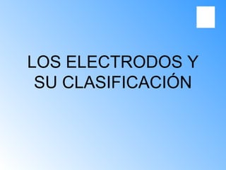 LOS ELECTRODOS Y
SU CLASIFICACIÓN
 