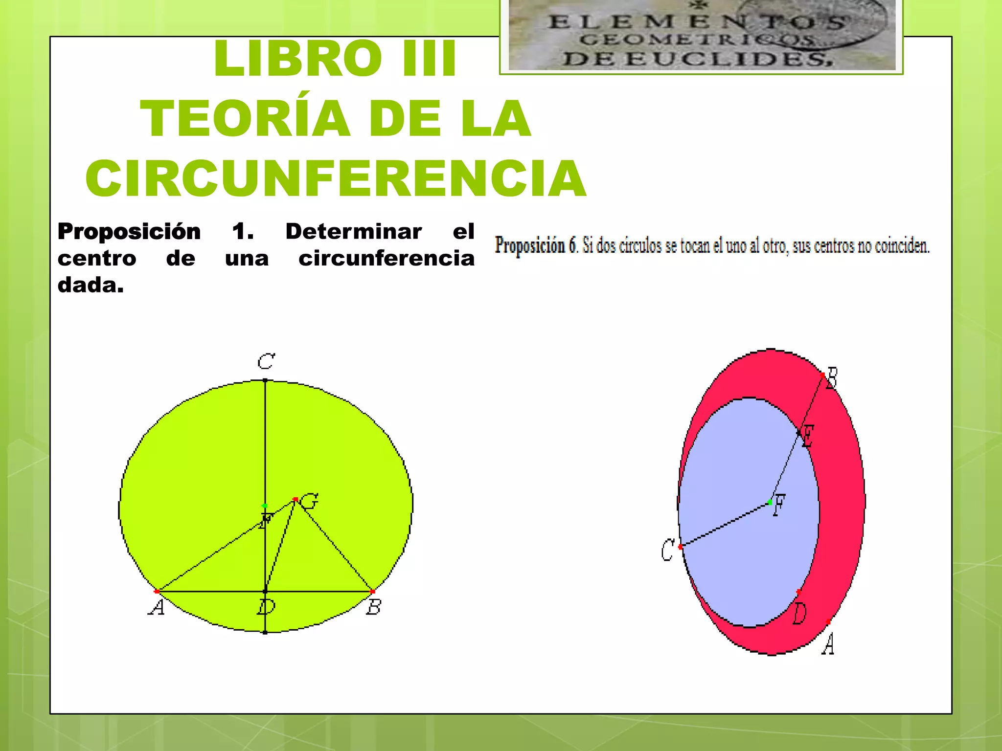 LIBRO III
    TEORÍA DE LA
  CIRCUNFERENCIA
Proposición   1. Determinar el
centro de     una circunferencia
dada.
 