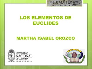 LOS ELEMENTOS DE
     EUCLIDES


MARTHA ISABEL OROZCO
 