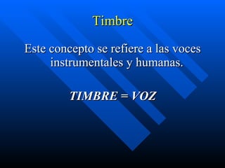 Timbre Este concepto se refiere a las voces instrumentales y humanas. TIMBRE = VOZ 