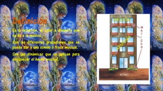 Definición
Es la intención, el color o dinámica que
se da a la música.
Son las diferentes gradaciones que se
puede dar a una sonido o frase musical.
Son las dinámicas que se aplican para
enriquecer el hecho musical.
 