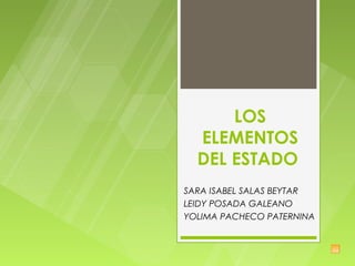 LOS
  ELEMENTOS
  DEL ESTADO
SARA ISABEL SALAS BEYTAR
LEIDY POSADA GALEANO
YOLIMA PACHECO PATERNINA
 