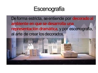 Escenografía
Deforma estricta, seentiende por decoradoal
ambiente en que se desarrolla una
representación dramática, y por escenografía,
al arte de crear losdecorados.
 