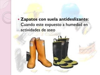  Zapatos con suela antideslizante:
Cuando este expuesto a humedad en
actividades de aseo
 