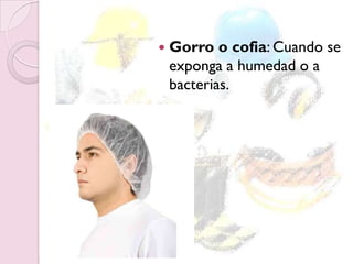  Gorro o cofia: Cuando se
exponga a humedad o a
bacterias.
 