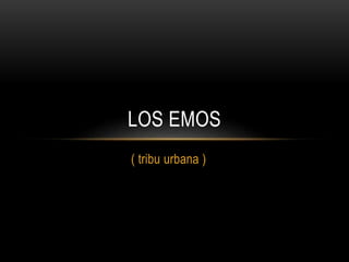LOS EMOS 
( tribu urbana ) 
 