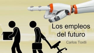 Los empleos
del futuro
Carlos Toxtli
 
