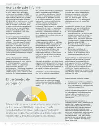 RESUMEN EJECUTIVO

 Acerca de este informe
 Aunque existen estudios y análisis                                otro, creando mejores oportunidades para       importantes barreras financieras que
 de datos previos sobre el entorno                                 que los emprendedores tengan éxito.            impedían la actividad emprendedora.
 emprendedor en los países del G20,                                Este documento además pone especial            Con aproximadamente 1,000 altas
 estos tienden a enfocarse en elementos                            atención en dos subgrupos dentro del           corporativas a su “Silicon Valley”
 específicos de dicho entorno. Además,                             G20: los países de mercados maduros y          cada año, Israel ocupa el segundo
 el conjunto de datos de los países del                            los de rápido crecimiento, en los cuales       lugar después de EE.UU., en términos
 G20 a menudo no está completo, no está                            hay muchas e importantes diferencias           absolutos, de número de compañías
 actualizado o no es congruente con los                            entre los entornos emprendedores               nuevas.
 datos en informes comparables. Esto                               de estos dos grupos de naciones.
 ha resultado en una falta de evaluación                           Finalmente, nuestro objetivo es ayudar en      Los hallazgos incluidos en este informe
 holística, lo cual ha reprimido tanto                             la conducción de mejoras a largo plazo,        se obtuvieron de una combinación de
 el establecimiento de políticas sobre                             a través de recomendaciones para los           medidas cualitativas y cuantitativas:
 el espíritu emprendedor como a los                                gobiernos y emprendedores de los G20.          •	 Indicadores de variables
 emprendedores mismos.                                             Otras sugerencias son más específicas              macroeconómicos y de negocios que
                                                                   para los países de mercados maduros o de           influyen directamente en el espíritu
 El entorno emprendedor hasta ahora                                rápido crecimiento.                                emprendedor. Enfocamos nuestro
 ha sido moldeado enormemente por                                                                                     análisis en los indicadores con fuerte
 políticas y fuerzas de negocios, con un                           Aunque para esta primera edición                   representación y comparabilidad en
 enfoque a elementos específicos para                              enfocamos nuestro análisis en prácticas            todos los países del G20.
 los emprendedores que están siendo                                líderes de todo el G20, reconocemos que        •	 Encuesta de las percepciones de
 enfatizados en diferentes niveles en                              también hay muchas lecciones que se                1001 emprendedores en los países
 diversos países. Se necesita un enfoque                           deben aprender fuera de él. Por ejemplo,           del G20.
 definido en todo el entorno emprendedor,                          un país que no es del G20, pero que            •	 Entrevistas cualitativas de
 pero hasta ahora ha sido difícil determinar                       presume contar con varias prácticas                emprendedores emblemáticos.
 cuáles son todos los elementos clave de                           gubernamentales líder es Israel con su         •	 Análisis de las recientes prácticas
 dicho enfoque.                                                    industria de alta tecnología, que ahora            gubernamentales líder del G20.
                                                                   muchos consideran como el segundo
 Ciertos subgrupos dentro del G20                                  “Silicon Valley”.                              Nuestro enfoque es sobre tendencias a
 tienen características comunes en el                                                                             largo plazo. En periodos de volatilidad
 área emprendedora, así como historias                             Gran parte de este éxito se le ha atribuido    específica en el ambiente económico
 de éxito comparables, o necesitan                                 al gobierno de Israel que inició el fondo de   y de negocios, mantener un enfoque a
 cambios similares en sus políticas                                capital de riesgo Yozma con una inversión      largo plazo es muy importante. Los datos
 gubernamentales relativas a los                                   inicial de US $100 millones para apoyar a      a los que recurrimos cubren el periodo
 emprendedores. Este informe tiene como                            las nuevas empresas de tecnología.             2005-2010. También analizamos los
 finalidad señalar todas las diferencias y                                                                        retos a futuro al examinar los factores que
 similitudes para que los gobiernos de los                         Al fomentar y financiar directamente           impactarán el espíritu emprendedor en los
 países del G20 puedan aprender uno del                            este tipo de inversión, Israel eliminó         próximos tres años.



 El barómetro de                                                   A través de estos habilitadores,
                                                                   analizaremos las condiciones para los
                                                                                                                  Nuestro enfoque original se basa en:

                                                                                                                  •	   Indicadores económicos cuantitativos
 percepción
                                                                   emprendedores en los países del G20 y
                                                                   el rumbo que este tema probablemente           •	   Las opiniones de los emprendedores
                                                                   tomará.                                             acerca de los avances y el impacto de
                                                                                                                       habilitadores específicos

                                                                                                                  Nuestro barómetro de percepción resume
                                                                                                                  los avances según fueron evaluados por
                                                                                                                  más de 1,000 emprendedores en los
                                                     Tendencia 	 M                                                últimos cinco años, utilizando cuatro
                                              d   o	              ejo
                                           ra                        ra
                                     rio             –                                                            calificaciones.
                                                           +

                                                                      do
                                te
                              De




                                                                ++
                                            ––
                                                                                                                  El análisis de estos indicadores y
                                                                                                                  opiniones también resalta la forma en que
 Este estudio se enfoca en el entorno emprendedor                                                                 pueden diferir las percepciones de los
                                                                                                                  emprendedores de las cifras económicas
 de los países del G20 bajo la perspectiva de                                                                     más recientes; esta divergencia podría
                                                                                                                  deberse a un prejuicio cultural, ideas
 cinco habilitadores clave: cultura emprendedora;                                                                 derivadas o una falta de información. La
                                                                                                                  burocracia también puede presentar retos
 educación y capacitación; acceso al financiamiento;                                                              al momento de tener acceso a fuentes
 reglamentos y tributación; apoyo coordinado.                                                                     de financiamiento. Estas brechas en la
                                                                                                                  percepción son una llamada a la acción
                                                                                                                  para que los gobiernos aborden estos
                                                                                                                  temas específicos.

12       Los emprendedores hablan abiertamente El Barómetro del Espíritu Emprendedor 2011, Costa Azul, Niza, Francia
 