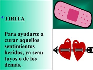 *TIRITA
Para ayudarte a
curar aquellos
sentimientos
heridos, ya sean
tuyos o de los
demás.
 