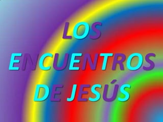 LOS
ENCUENTROS
DE JESÚS

 