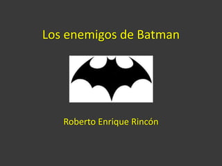 Los enemigos de Batman
Roberto Enrique Rincón
 
