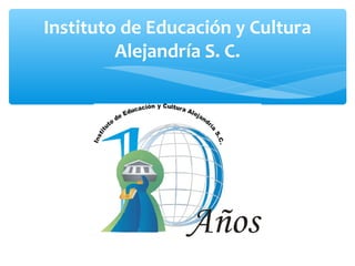 Instituto de Educación y Cultura 
Alejandría S. C. 
 