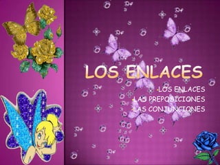 •LOS ENLACES
•LAS PREPOSICIONES
•LAS CONJUNCIONES