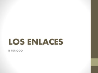 LOS ENLACES
II PERIODO
 